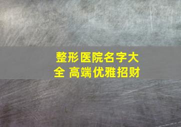 整形医院名字大全 高端优雅招财